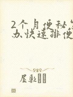 2个月便秘怎么办快速排便