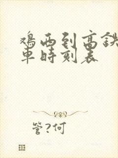 鸡西到高铁站客车时刻表