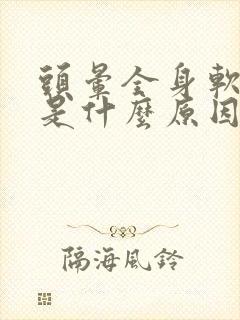 头晕全身软无力是什么原因