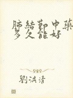 肺结节中药调理多久能好