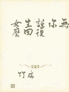 女生说你无聊怎么回复