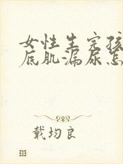 女性生完孩子盆底肌漏尿怎么治疗好