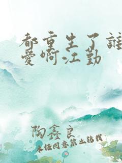 都重生了谁谈恋爱啊江勤