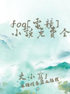 fog[电竞]小说免费全本阅读