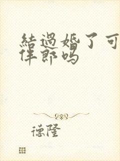 结过婚了可以当伴郎吗