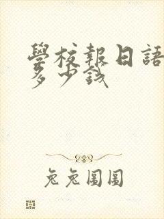 学校报日语班要多少钱