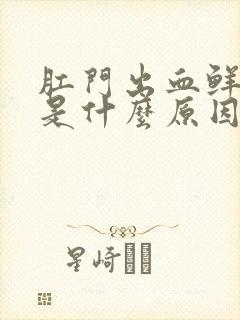 肛门出血鲜红色是什么原因