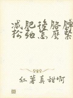 减肥后胳膊皮肤松弛怎么紧致