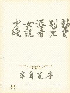 少女派别动漫在线观看免费高清