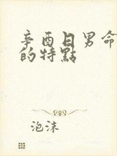 辛酉日男命老婆的特点