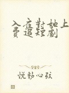 入夜对她上瘾免费追短剧