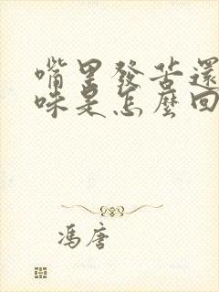 嘴里发苦还有臭味是怎么回事