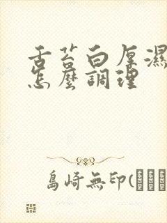 舌苔白厚湿气重怎么调理