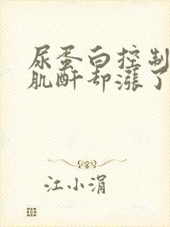 尿蛋白控制住了肌酐却涨了