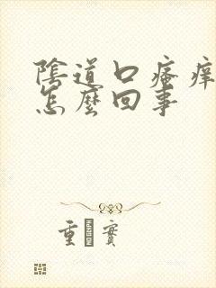 阴道口瘙痒又痛怎么回事