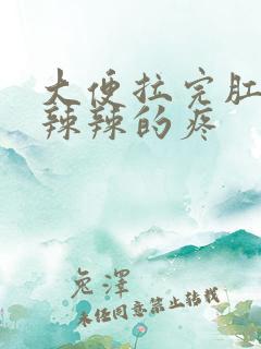 大便拉完肛门火辣辣的疼