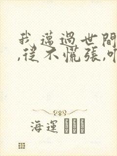 我迈过世间万物,从不慌张,唯独你