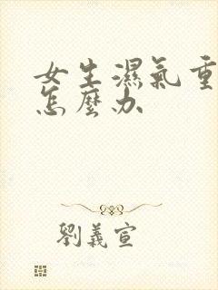 女生湿气重口臭怎么办