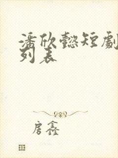 潘欣懿短剧大全列表