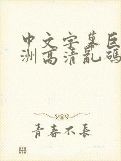 中文字幕巨乱亚洲高清乱码