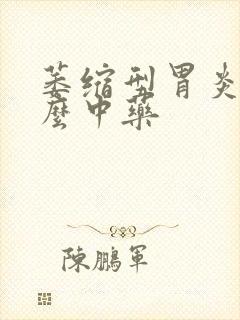 萎缩型胃炎吃什么中药