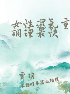 女性湿气重怎么调理最快