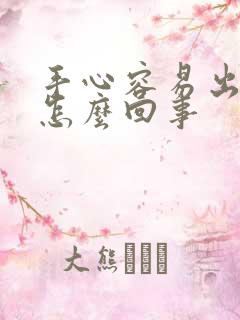 手心容易出汗是怎么回事