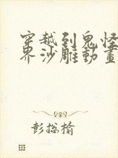 穿越到鬼怪谈世界沙雕动画