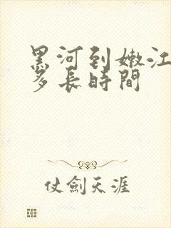 黑河到嫩江客车多长时间