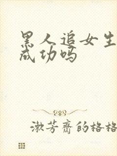 黑人追女生容易成功吗