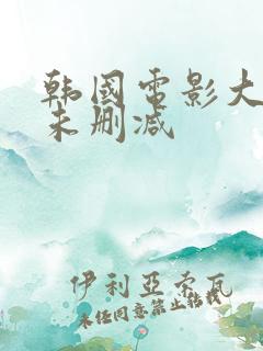 韩国电影大尺度未删减