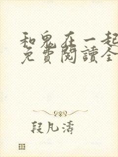 和鬼在一起漫画免费阅读全集原版