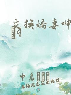 交换娇妻呻吟1–9