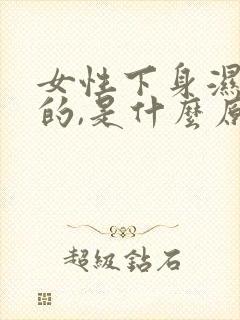 女性下身湿漉漉的,是什么原因造成的呢