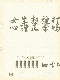 女生想被打屁股心理正常吗