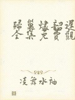 归巢烬韶迟短剧全集免费观看