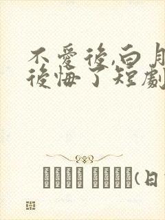 不爱后,白月光后悔了短剧免费