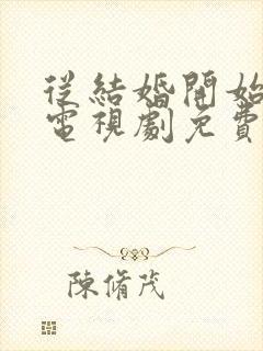 从结婚开始恋爱电视剧免费观看全集