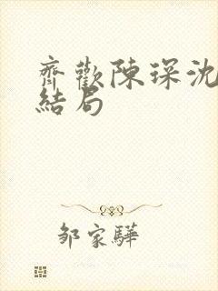 齐欢陈琛沈柔大结局