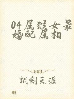 04属猴女最佳婚配属相