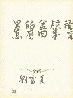 男的盆腔积液是怎么回事 需要治疗吗