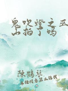 鬼吹灯之巫峡棺山拍了吗