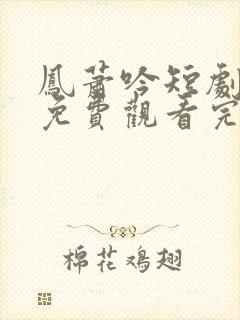 凤萧吟短剧全集免费观看完整版
