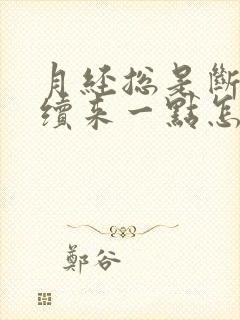 月经总是断断续续来一点怎么办