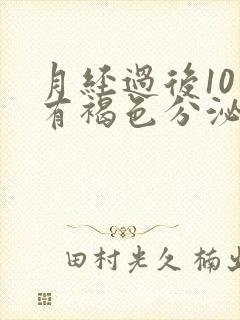 月经过后10天有褐色分泌物是什么原因