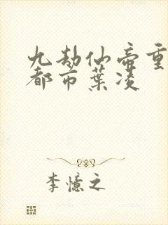 九劫仙帝重生在都市叶凌