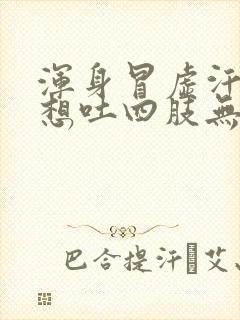 浑身冒虚汗头晕想吐四肢无力