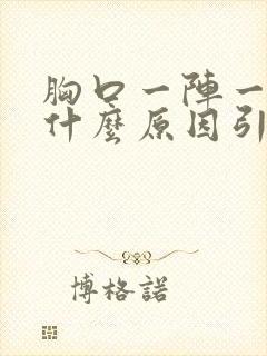 胸口一阵一阵痛什么原因引起的女性