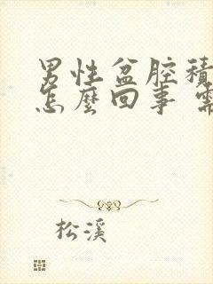 男性盆腔积液是怎么回事 需要治疗吗