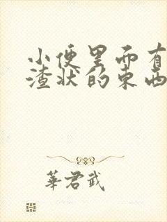 小便里面有豆腐渣状的东西是咋回事女